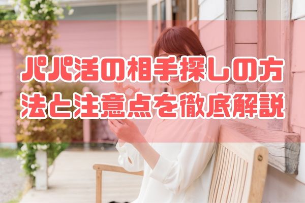 パパ活の相手探しの方法と注意点を徹底解説